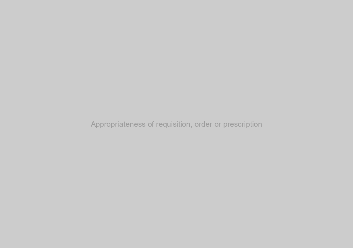 Appropriateness of requisition, order or prescription